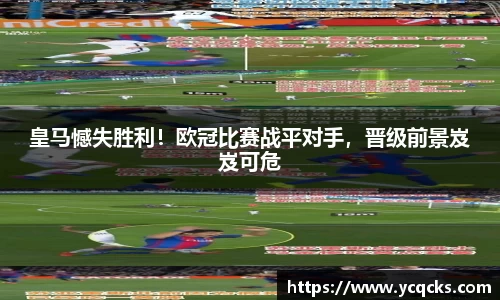 皇马憾失胜利！欧冠比赛战平对手，晋级前景岌岌可危