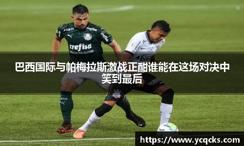 巴西国际与帕梅拉斯激战正酣谁能在这场对决中笑到最后