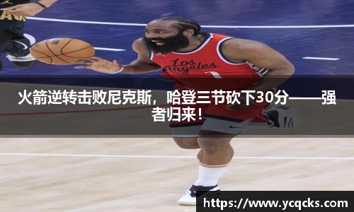 火箭逆转击败尼克斯，哈登三节砍下30分——强者归来！
