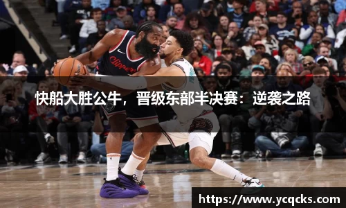 快船大胜公牛，晋级东部半决赛：逆袭之路